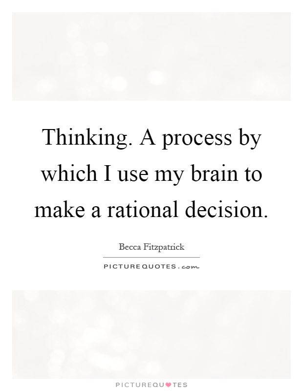 Thinking. A process by which I use my brain to make a rational decision Picture Quote #1