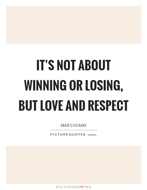 It's not about winning or losing, but love and respect Picture Quote #1