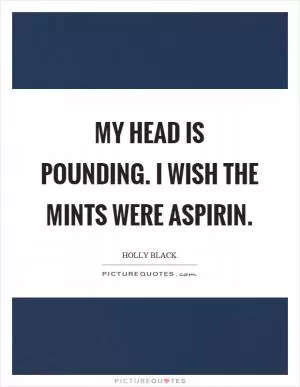 My head is pounding. I wish the mints were aspirin Picture Quote #1