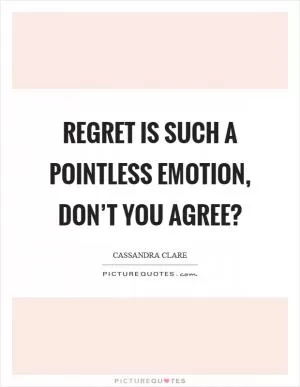 Regret is such a pointless emotion, don’t you agree? Picture Quote #1