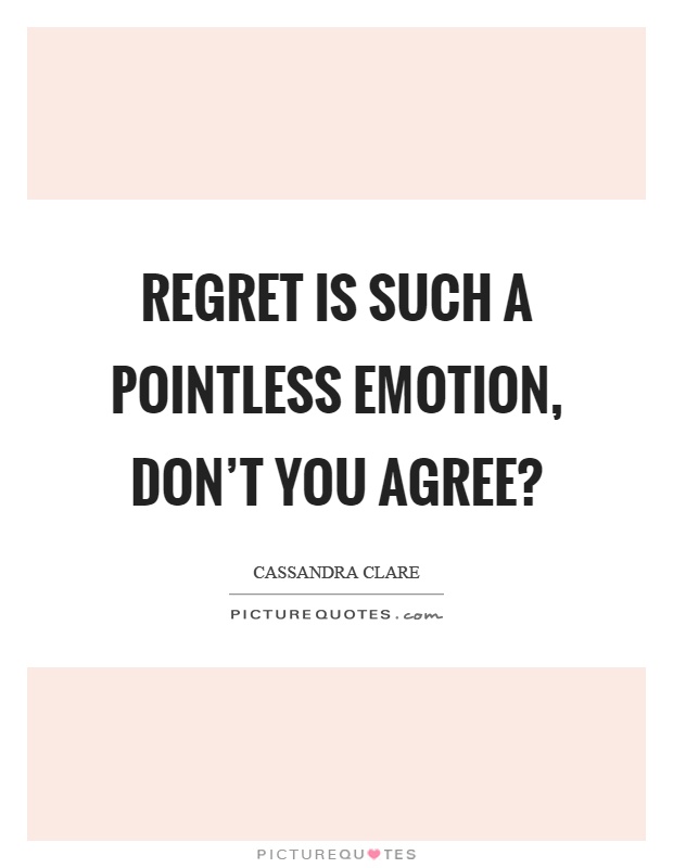 Regret is such a pointless emotion, don't you agree? Picture Quote #1