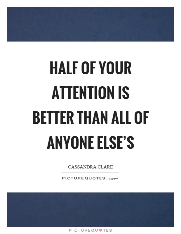 Half of your attention is better than all of anyone else's Picture Quote #1
