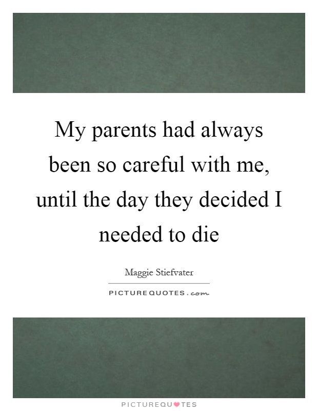 My parents had always been so careful with me, until the day they decided I needed to die Picture Quote #1