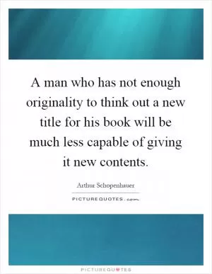 A man who has not enough originality to think out a new title for his book will be much less capable of giving it new contents Picture Quote #1