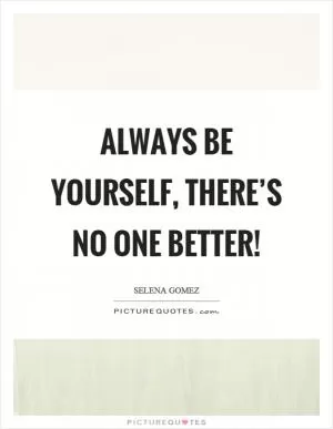 Always be yourself, there’s no one better! Picture Quote #1