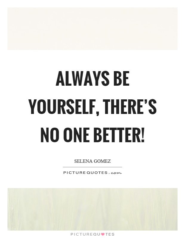 Always be yourself, there's no one better! Picture Quote #1