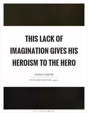 This lack of imagination gives his heroism to the hero Picture Quote #1