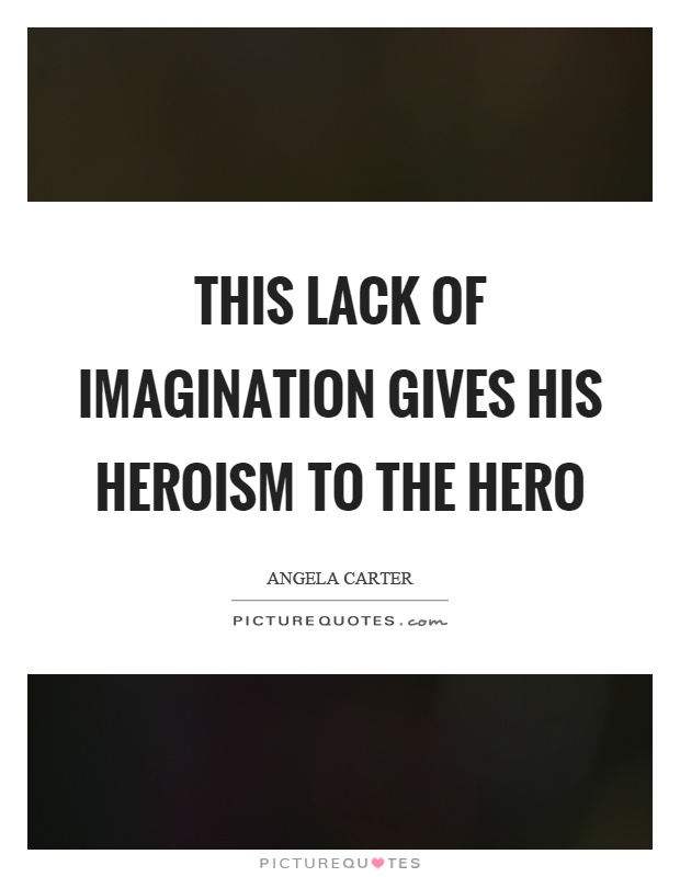 This lack of imagination gives his heroism to the hero Picture Quote #1