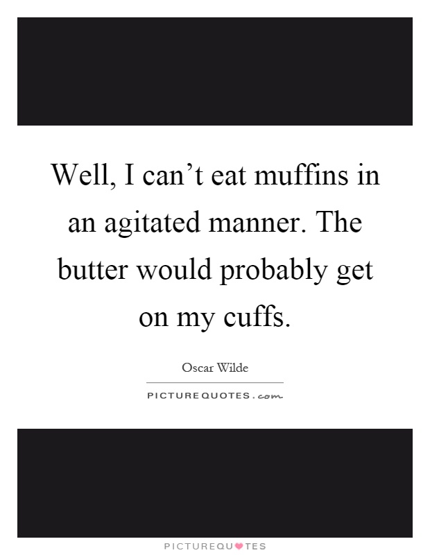Well, I can't eat muffins in an agitated manner. The butter would probably get on my cuffs Picture Quote #1