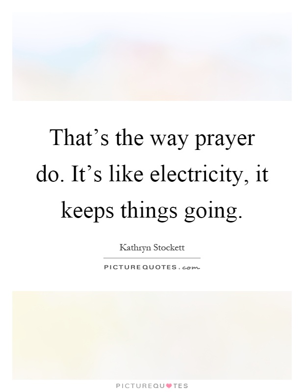 That's the way prayer do. It's like electricity, it keeps things going Picture Quote #1