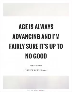 Age is always advancing and I’m fairly sure it’s up to no good Picture Quote #1