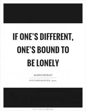 If one’s different, one’s bound to be lonely Picture Quote #1