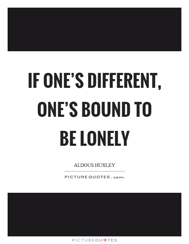 If one's different, one's bound to be lonely Picture Quote #1
