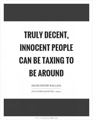 Truly decent, innocent people can be taxing to be around Picture Quote #1