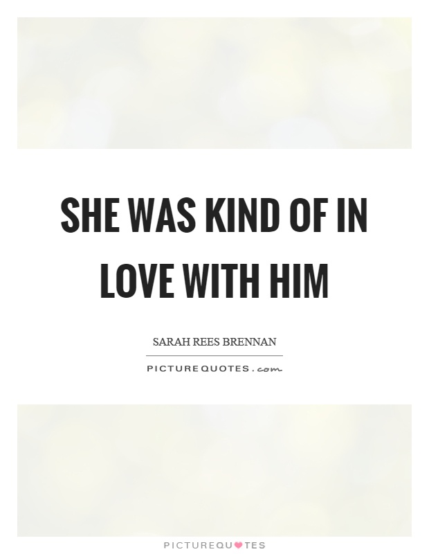 She was kind of in love with him Picture Quote #1