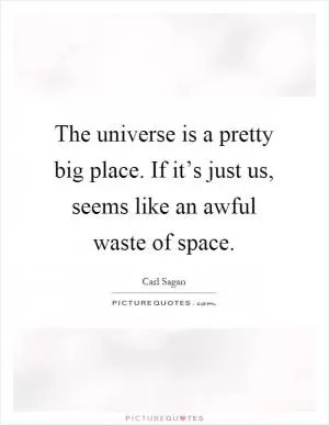 The universe is a pretty big place. If it’s just us, seems like an awful waste of space Picture Quote #1