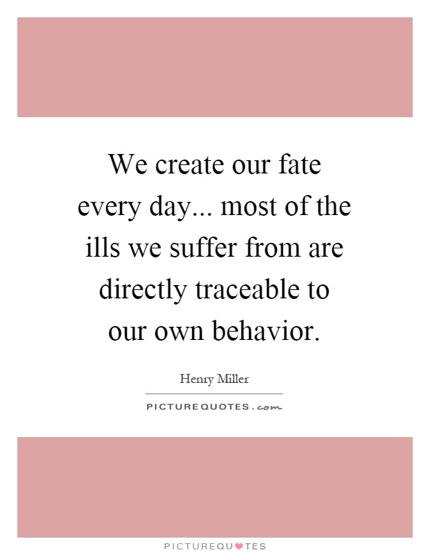 We create our fate every day... most of the ills we suffer from are directly traceable to our own behavior Picture Quote #1
