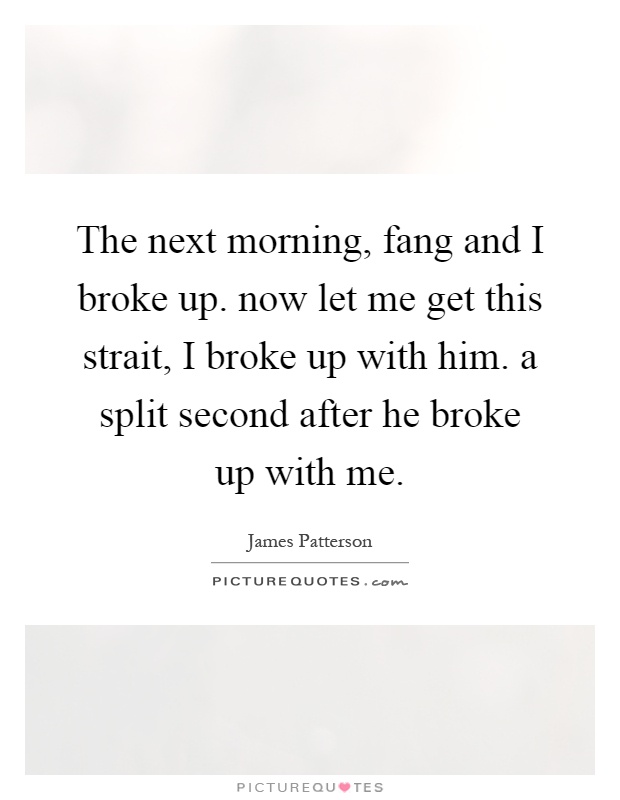 The next morning, fang and I broke up. now let me get this strait, I broke up with him. a split second after he broke up with me Picture Quote #1