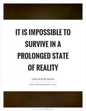 It is impossible to survive in a prolonged state of reality Picture Quote #1