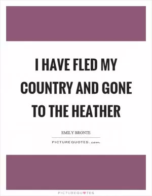 I have fled my country and gone to the heather Picture Quote #1
