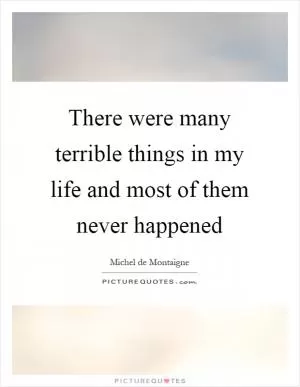There were many terrible things in my life and most of them never happened Picture Quote #1