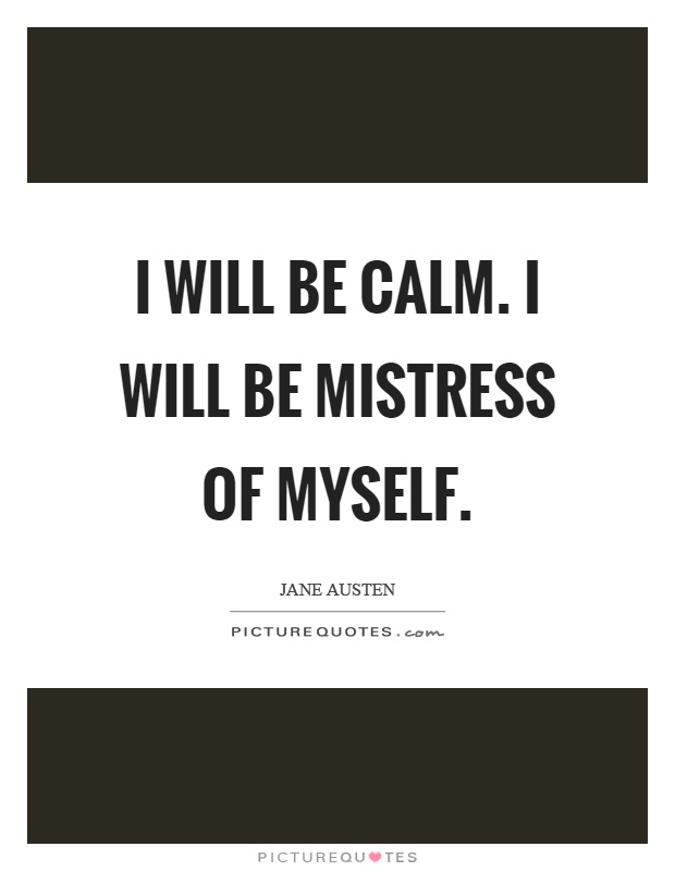 I will be calm. I will be mistress of myself Picture Quote #1