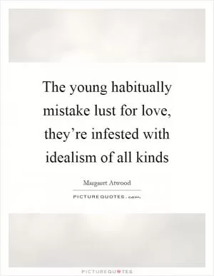 The young habitually mistake lust for love, they’re infested with idealism of all kinds Picture Quote #1