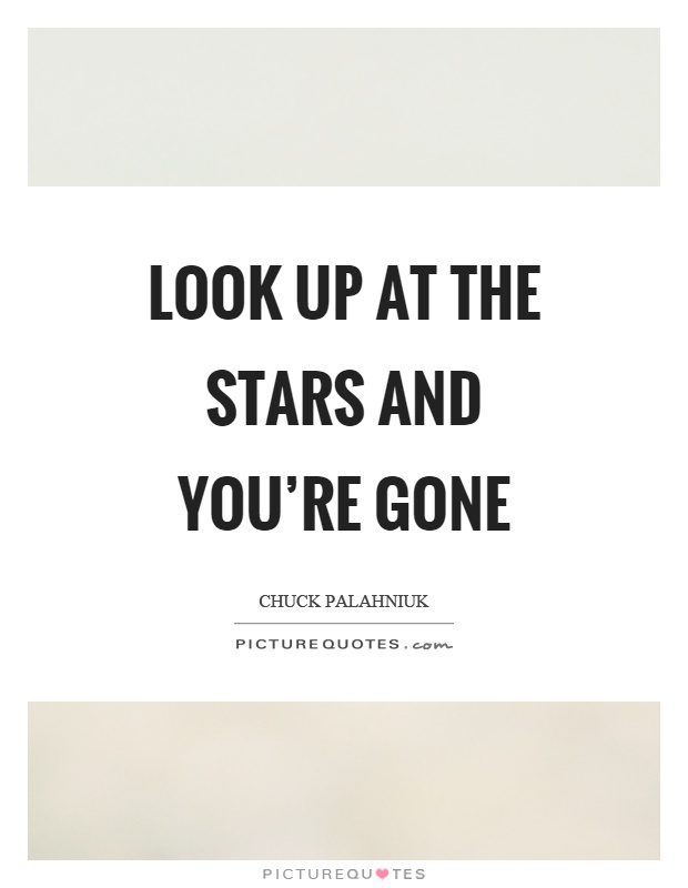 Look up at the stars and you're gone Picture Quote #1