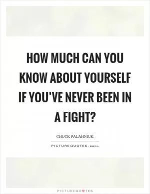How much can you know about yourself if you’ve never been in a fight? Picture Quote #1