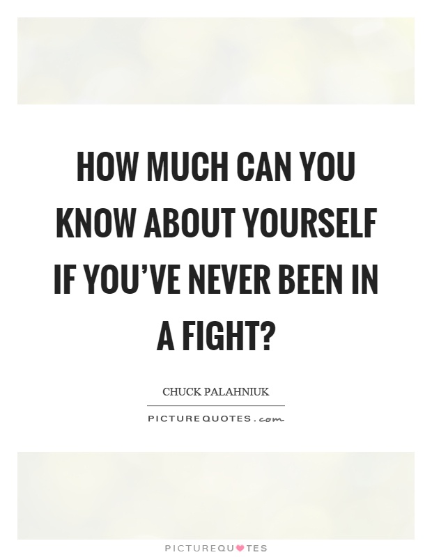 How much can you know about yourself if you've never been in a fight? Picture Quote #1