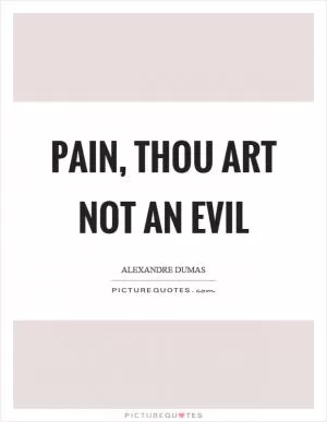 Pain, thou art not an evil Picture Quote #1