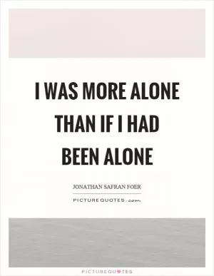 I was more alone than if I had been alone Picture Quote #1