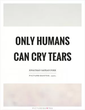 Only humans can cry tears Picture Quote #1