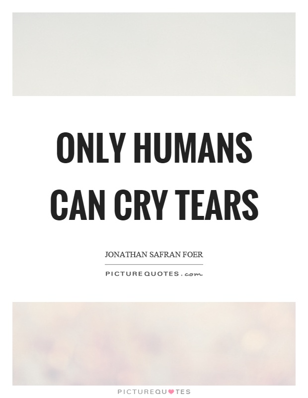 Only humans can cry tears Picture Quote #1