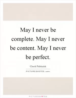 May I never be complete. May I never be content. May I never be perfect Picture Quote #1