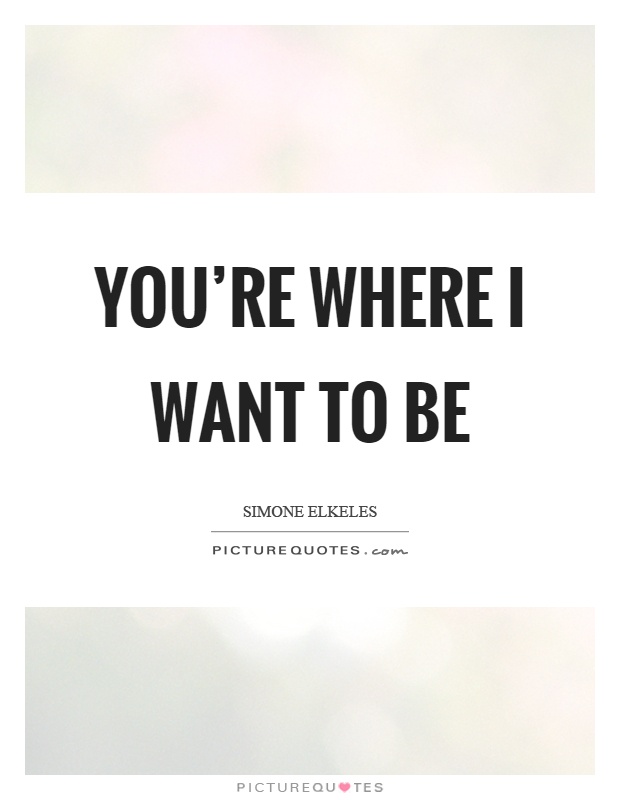 You're where I want to be Picture Quote #1