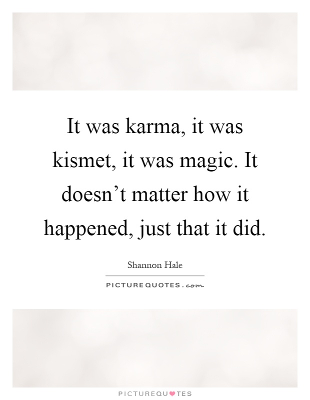 It was karma, it was kismet, it was magic. It doesn't matter how it happened, just that it did Picture Quote #1
