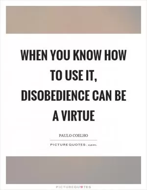When you know how to use it, disobedience can be a virtue Picture Quote #1