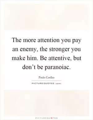 The more attention you pay an enemy, the stronger you make him. Be attentive, but don’t be paranoiac Picture Quote #1