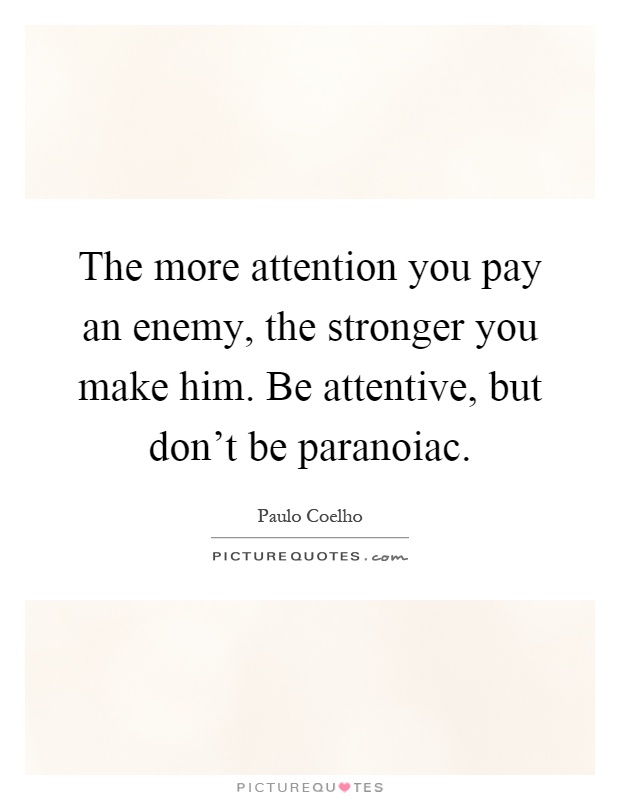 The more attention you pay an enemy, the stronger you make him. Be attentive, but don't be paranoiac Picture Quote #1