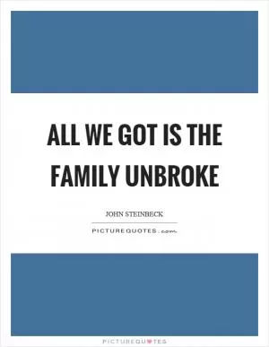All we got is the family unbroke Picture Quote #1