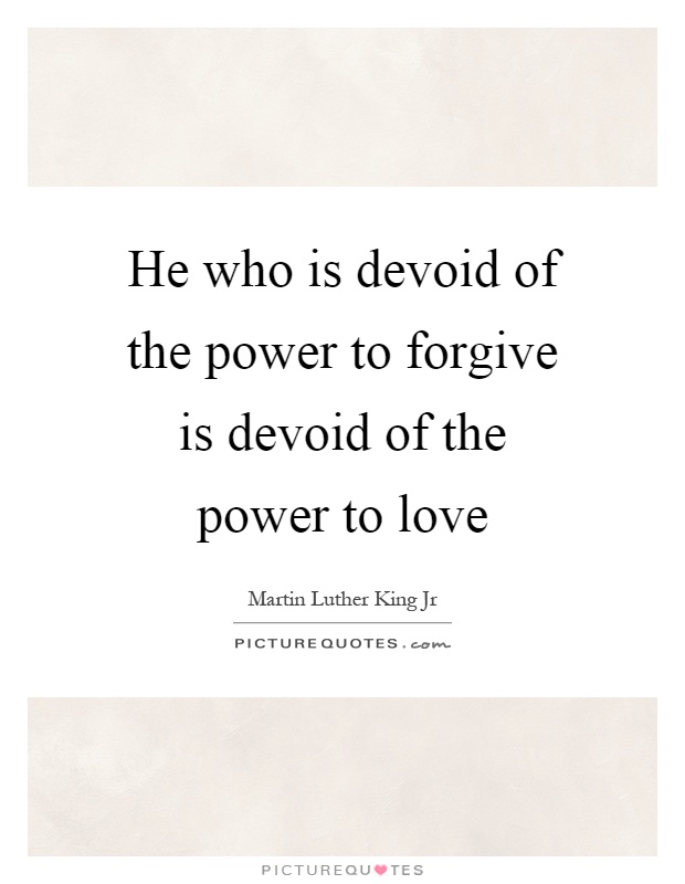 He who is devoid of the power to forgive is devoid of the power to love Picture Quote #1