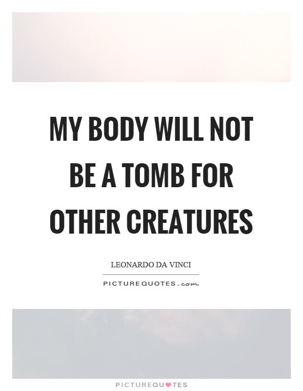 My body will not be a tomb for other creatures Picture Quote #1