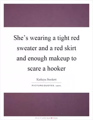 She’s wearing a tight red sweater and a red skirt and enough makeup to scare a hooker Picture Quote #1