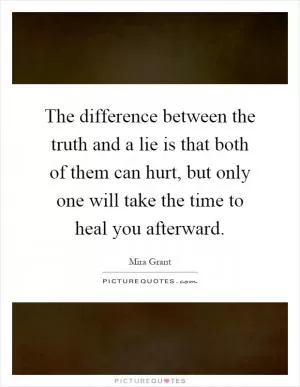 The difference between the truth and a lie is that both of them can hurt, but only one will take the time to heal you afterward Picture Quote #1