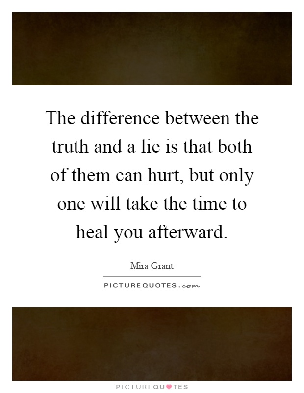 The difference between the truth and a lie is that both of them can hurt, but only one will take the time to heal you afterward Picture Quote #1