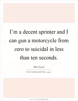 I’m a decent sprinter and I can gun a motorcycle from zero to suicidal in less than ten seconds Picture Quote #1