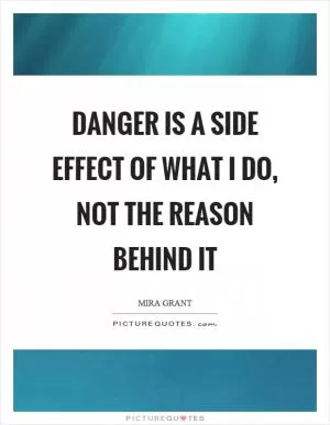 Danger is a side effect of what I do, not the reason behind it Picture Quote #1