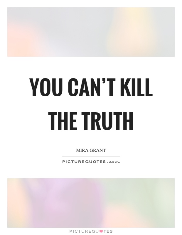 You can't kill the truth Picture Quote #1