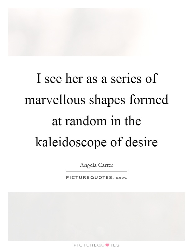I see her as a series of marvellous shapes formed at random in the kaleidoscope of desire Picture Quote #1